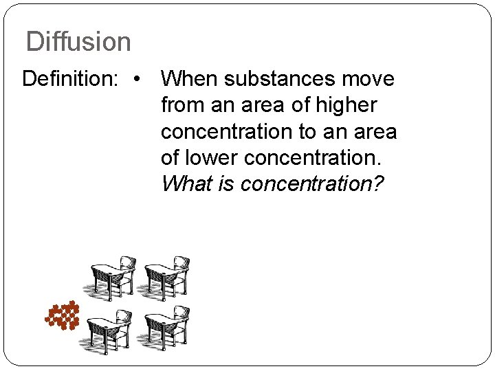 Diffusion Definition: • When substances move from an area of higher concentration to an