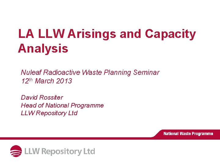 LA LLW Arisings and Capacity Analysis Nuleaf Radioactive Waste Planning Seminar 12 th March LA LLW Arisings and Capacity Analysis Nuleaf Radioactive Waste Planning Seminar 12 th March