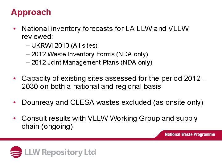 Approach • National inventory forecasts for LA LLW and VLLW reviewed: – UKRWI 2010 Approach • National inventory forecasts for LA LLW and VLLW reviewed: – UKRWI 2010