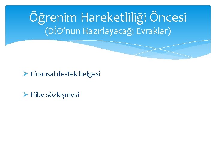 Öğrenim Hareketliliği Öncesi (DİO’nun Hazırlayacağı Evraklar) Ø Finansal destek belgesi Ø Hibe sözleşmesi 