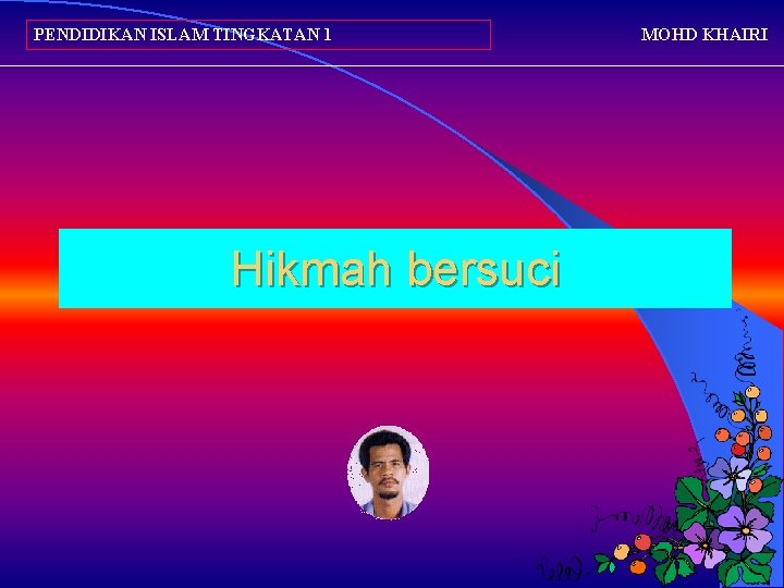 PENDIDIKAN ISLAM TINGKATAN 1 Hikmah bersuci MOHD KHAIRI 