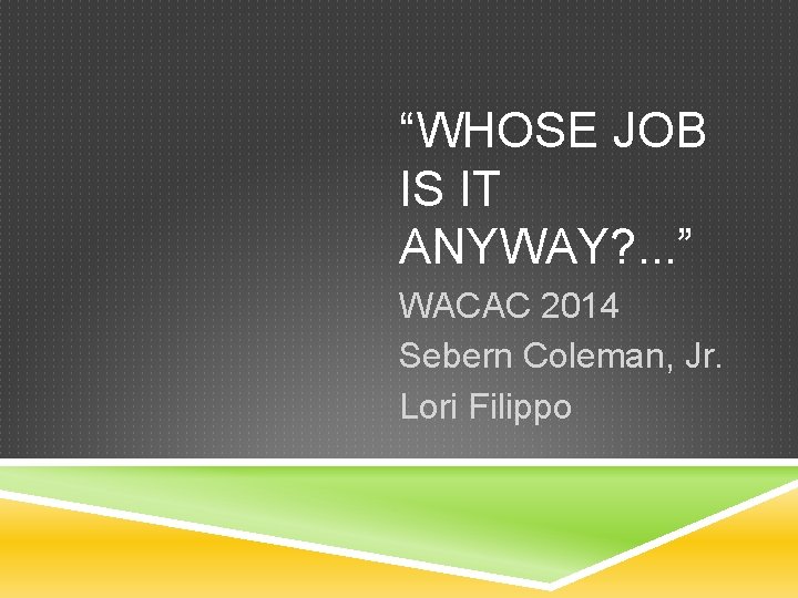 “WHOSE JOB IS IT ANYWAY? . . . ” WACAC 2014 Sebern Coleman, Jr.