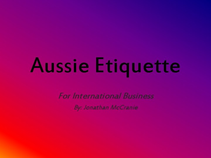 Aussie Etiquette For International Business By: Jonathan Mc. Cranie 