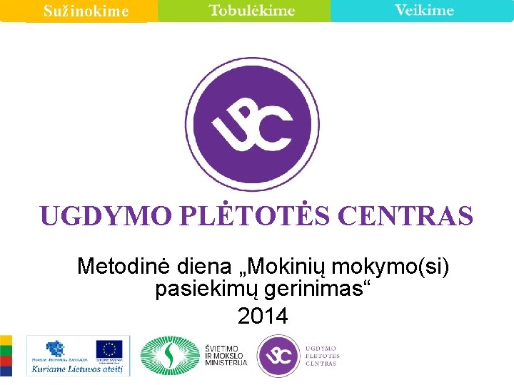 Sužinokime UGDYMO PLĖTOTĖS CENTRAS Metodinė diena „Mokinių mokymo(si) pasiekimų gerinimas“ 2014 1 