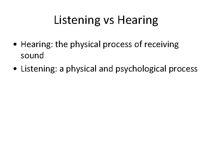 Listening vs Hearing • Hearing: the physical process of receiving sound • Listening: a