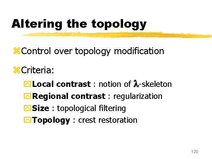 Altering the topology z. Control over topology modification. z. Criteria: y. Local contrast :