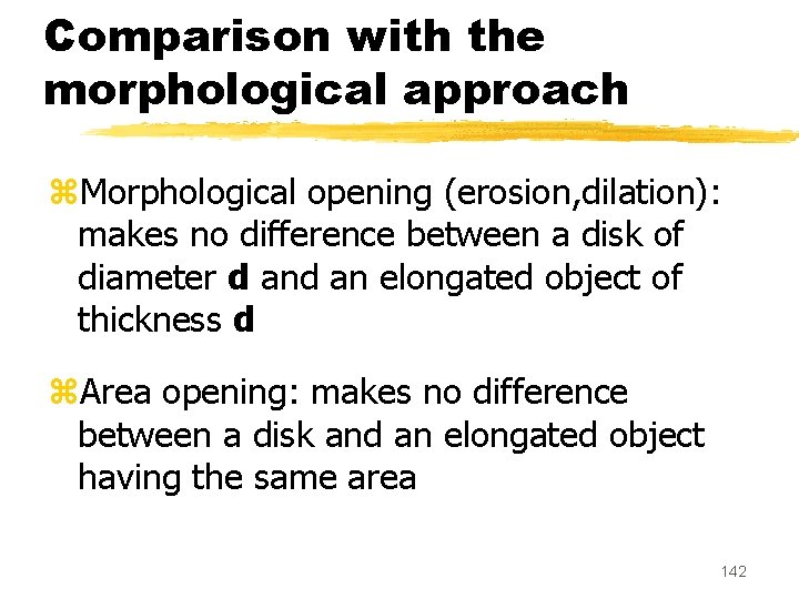 Comparison with the morphological approach z. Morphological opening (erosion, dilation): makes no difference between