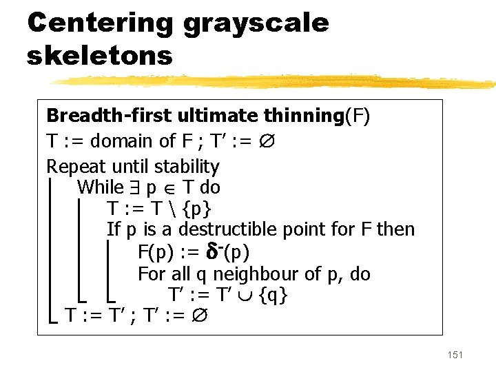 Centering grayscale skeletons Breadth-first ultimate thinning(F) T : = domain of F ; T’