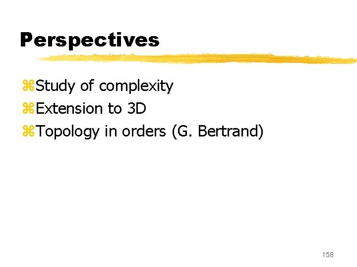 Perspectives z. Study of complexity z. Extension to 3 D z. Topology in orders