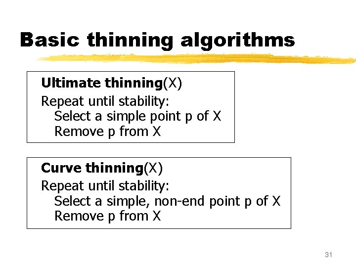 Basic thinning algorithms Ultimate thinning(X) Repeat until stability: Select a simple point p of