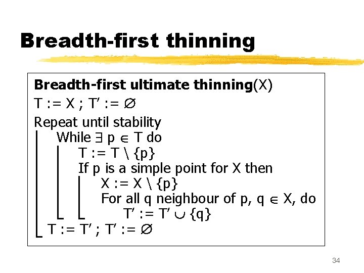 Breadth-first thinning Breadth-first ultimate thinning(X) T : = X ; T’ : = Repeat