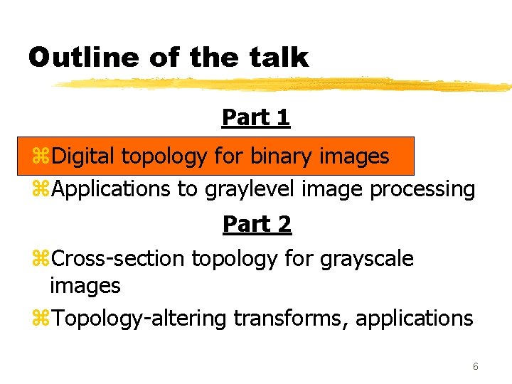 Outline of the talk Part 1 z. Digital topology for binary images z. Applications