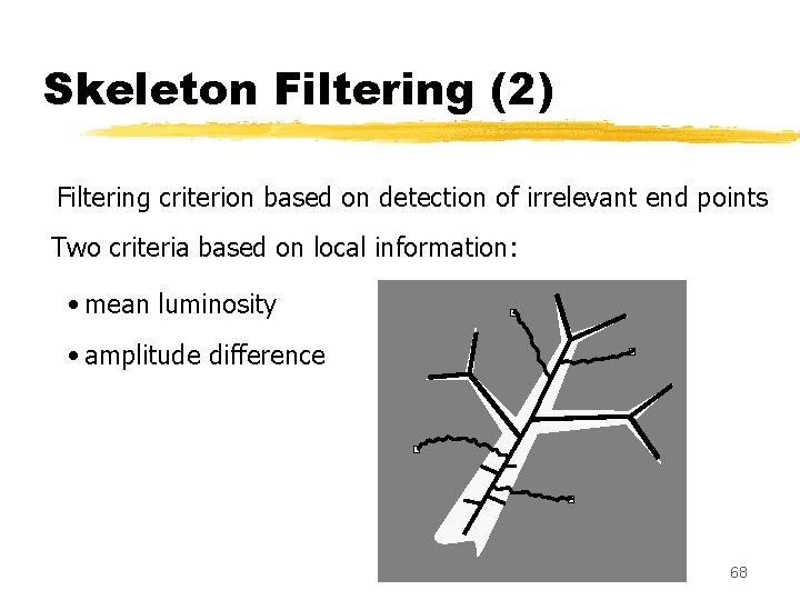 Skeleton Filtering (2) Filtering criterion based on detection of irrelevant end points Two criteria