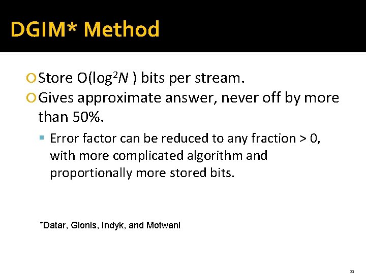 DGIM* Method Store O(log 2 N ) bits per stream. Gives approximate answer, never