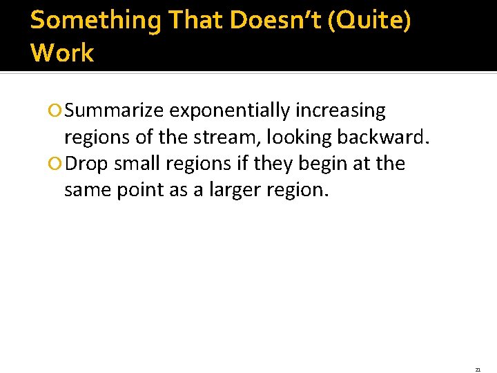 Something That Doesn’t (Quite) Work Summarize exponentially increasing regions of the stream, looking backward.