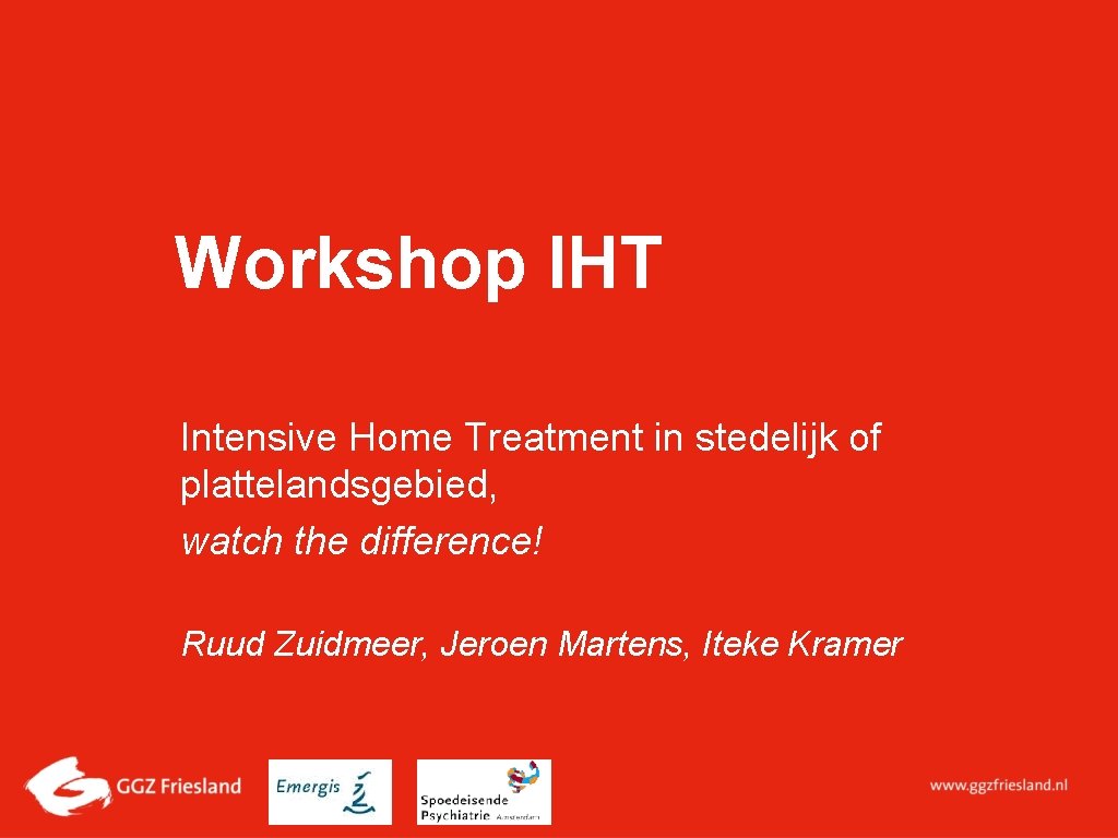 Workshop IHT Intensive Home Treatment in stedelijk of plattelandsgebied, watch the difference! Ruud Zuidmeer,