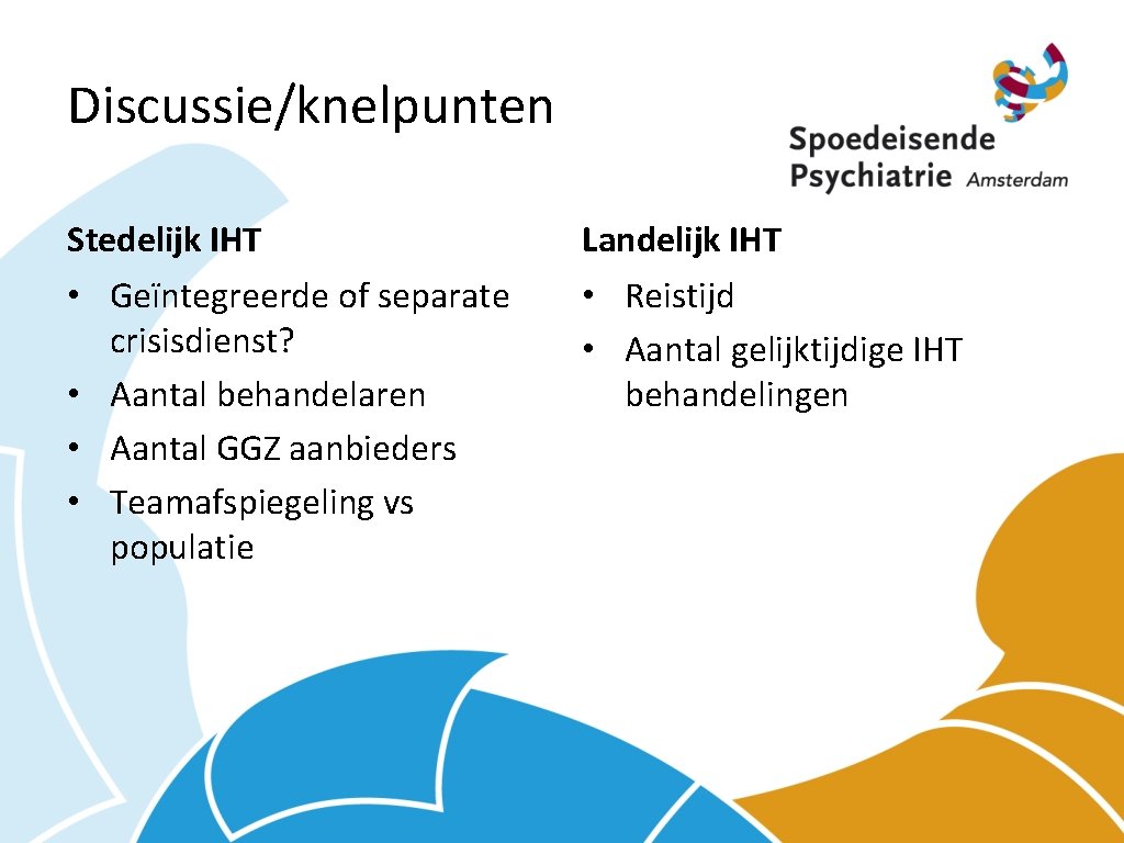 Discussie/knelpunten Stedelijk IHT Landelijk IHT • Geïntegreerde of separate crisisdienst? • Aantal behandelaren •