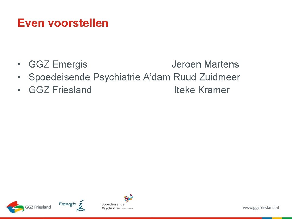 Even voorstellen • GGZ Emergis Jeroen Martens • Spoedeisende Psychiatrie A’dam Ruud Zuidmeer •