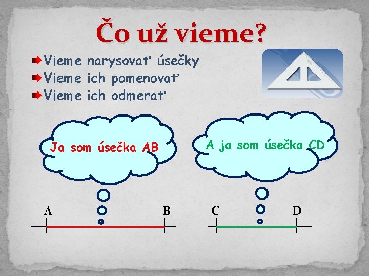 Čo už vieme? Vieme narysovať úsečky Vieme ich pomenovať Vieme ich odmerať A ja