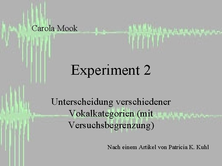 Carola Mook Experiment 2 Unterscheidung verschiedener Vokalkategorien (mit Versuchsbegrenzung) Nach einem Artikel von Patricia