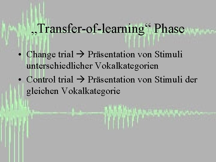 „Transfer-of-learning“ Phase • Change trial Präsentation von Stimuli unterschiedlicher Vokalkategorien • Control trial Präsentation