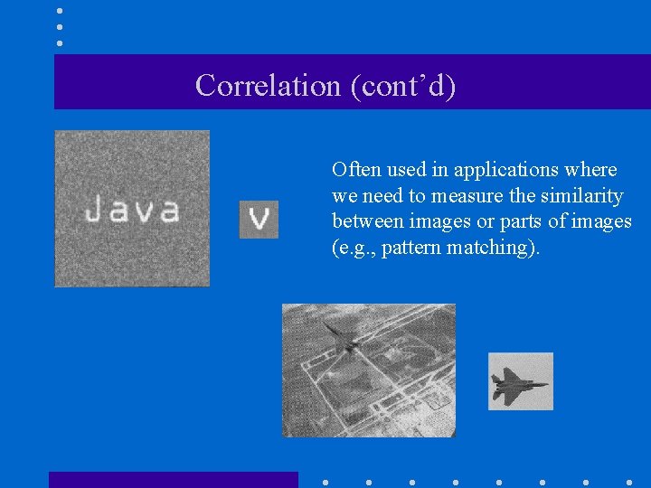 Correlation (cont’d) Often used in applications where we need to measure the similarity between