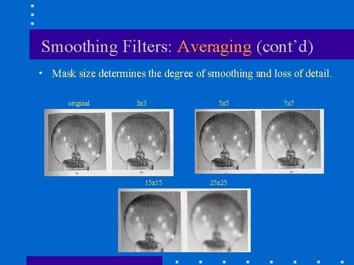 Smoothing Filters: Averaging (cont’d) • Mask size determines the degree of smoothing and loss