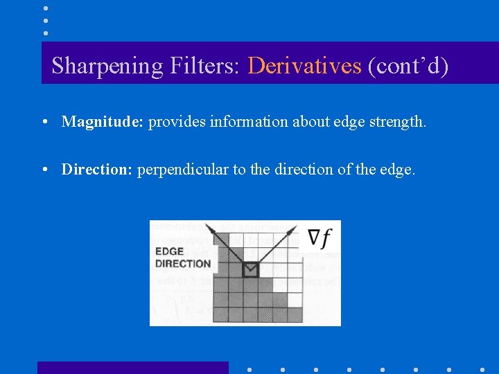 Sharpening Filters: Derivatives (cont’d) • Magnitude: provides information about edge strength. • Direction: perpendicular