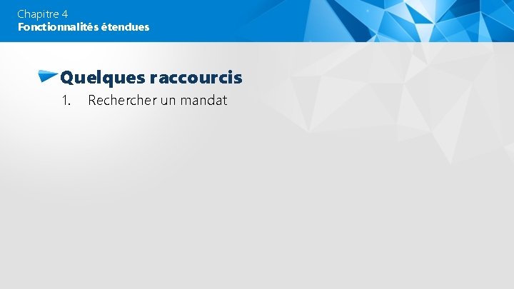Chapitre 4 Fonctionnalités étendues Quelques raccourcis 1. Recher un mandat 