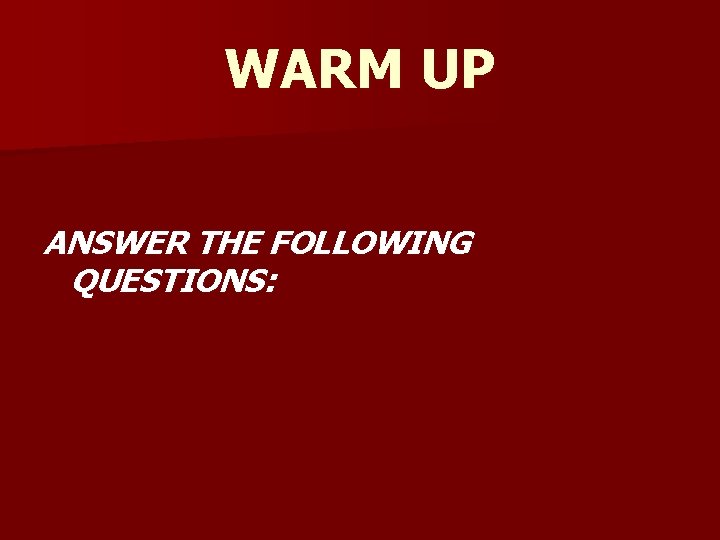 WARM UP ANSWER THE FOLLOWING QUESTIONS: 