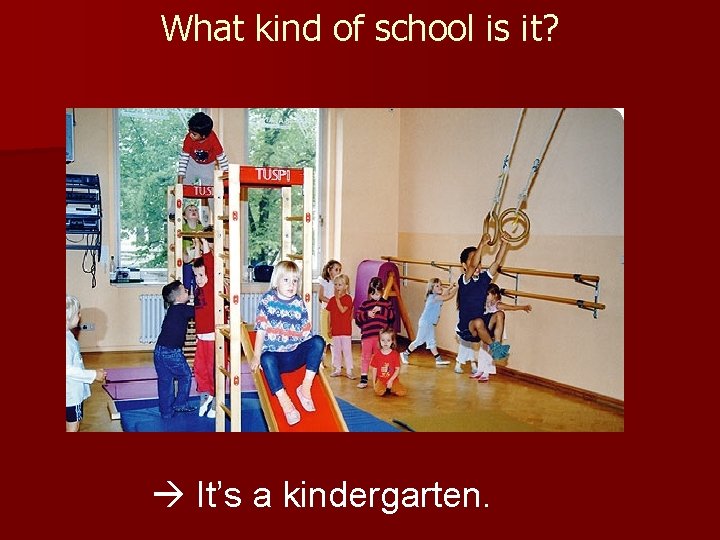 What kind of school is it? It’s a kindergarten. 