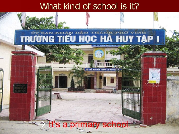 What kind of school is it? It’s a primary school. 