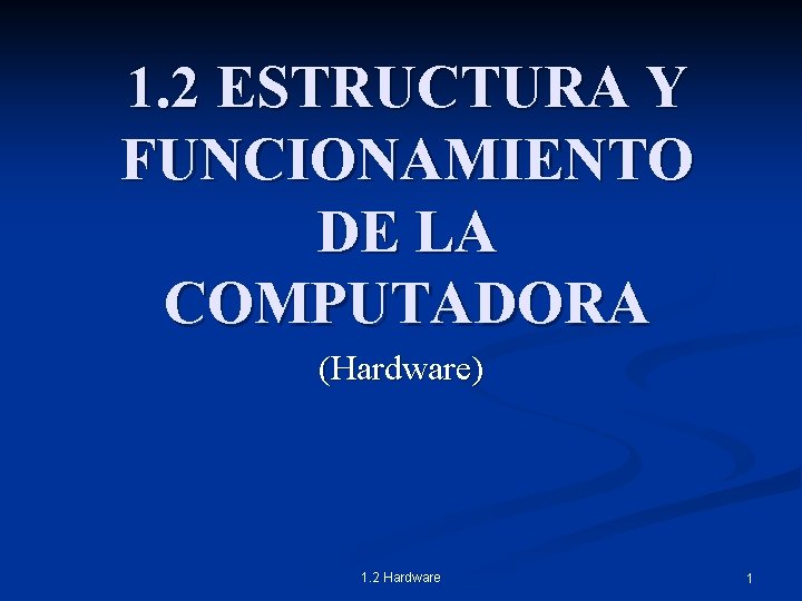 1. 2 ESTRUCTURA Y FUNCIONAMIENTO DE LA COMPUTADORA (Hardware) 1. 2 Hardware 1 
