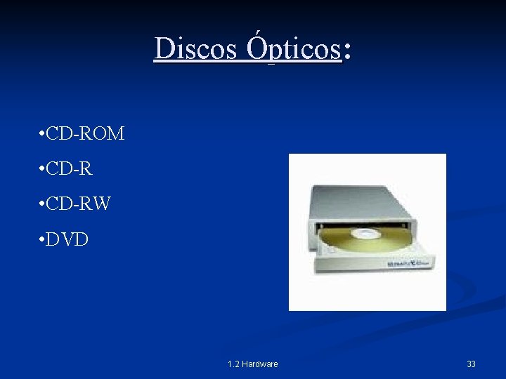 Discos Ópticos: • CD-ROM • CD-RW • DVD 1. 2 Hardware 33 