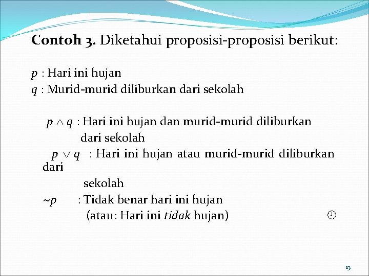 Contoh 3. Diketahui proposisi-proposisi berikut: p : Hari ini hujan q : Murid-murid diliburkan