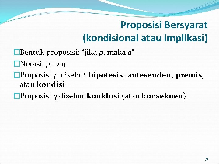 Proposisi Bersyarat (kondisional atau implikasi) �Bentuk proposisi: “jika p, maka q” �Notasi: p q