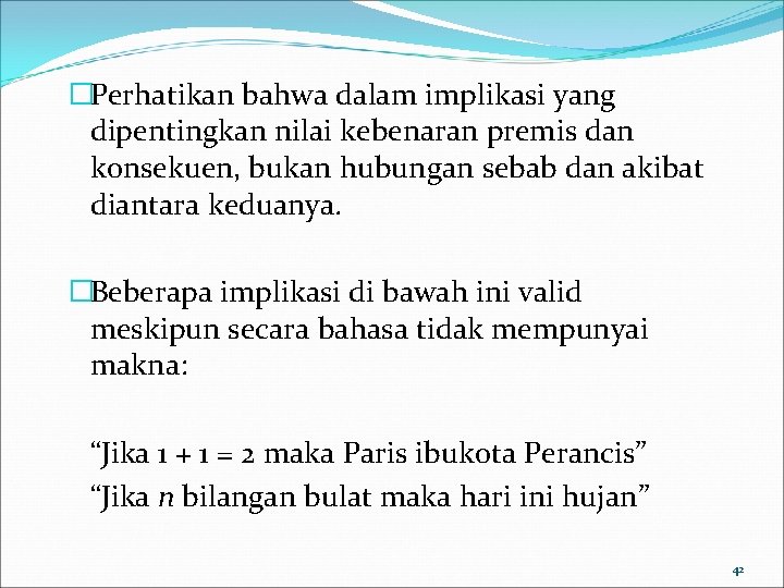 �Perhatikan bahwa dalam implikasi yang dipentingkan nilai kebenaran premis dan konsekuen, bukan hubungan sebab