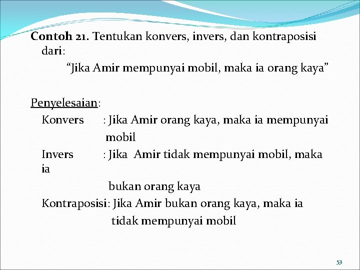 Contoh 21. Tentukan konvers, invers, dan kontraposisi dari: “Jika Amir mempunyai mobil, maka ia