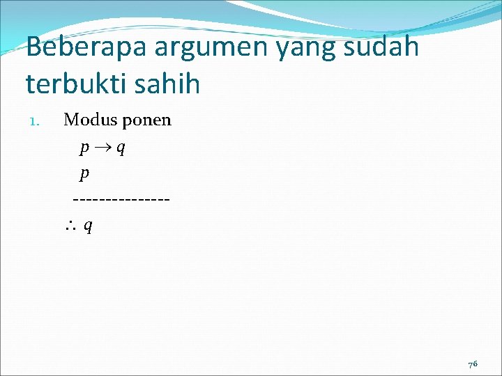 Beberapa argumen yang sudah terbukti sahih 1. Modus ponen p q p ------- q