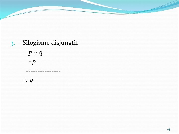 3. Silogisme disjungtif p q ~p ------- q 78 