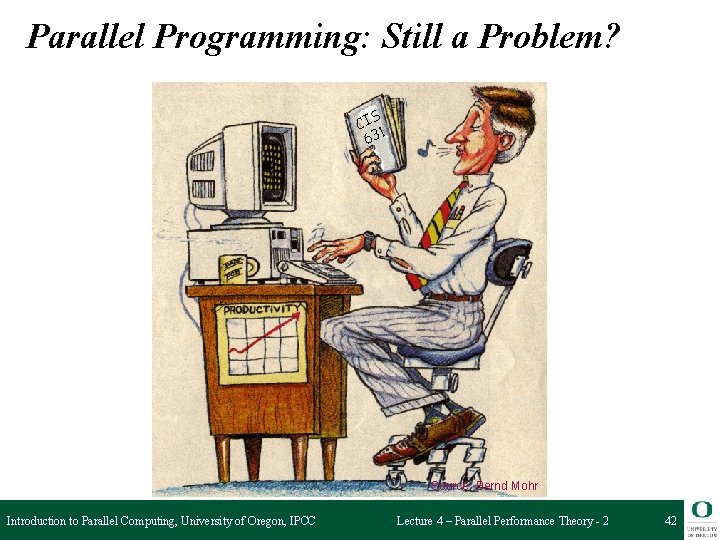 Parallel Programming: Still a Problem? CIS 1 63 Source: Bernd Mohr Introduction to Parallel
