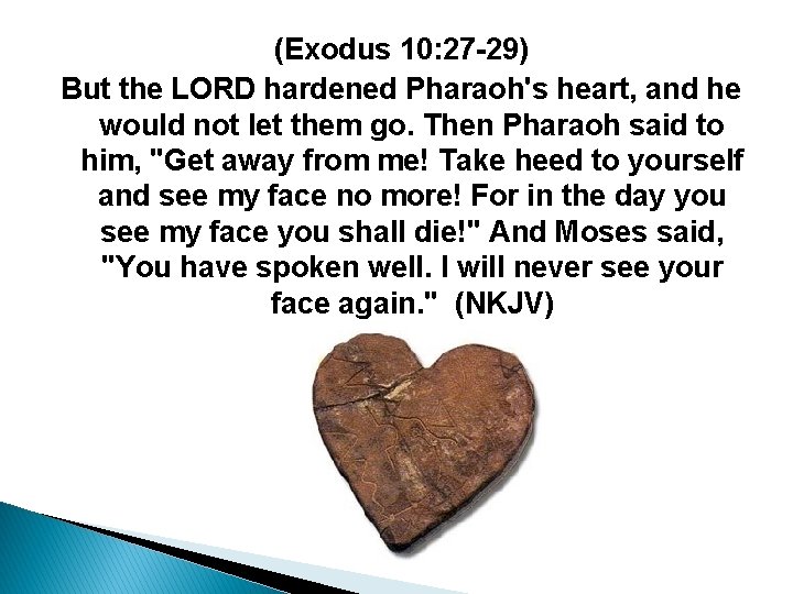 (Exodus 10: 27 -29) But the LORD hardened Pharaoh's heart, and he would not