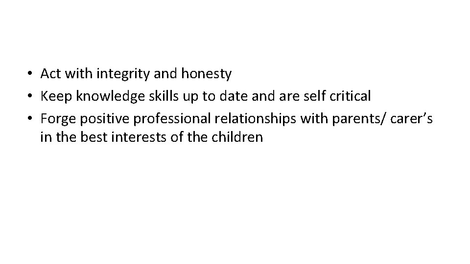  • Act with integrity and honesty • Keep knowledge skills up to date