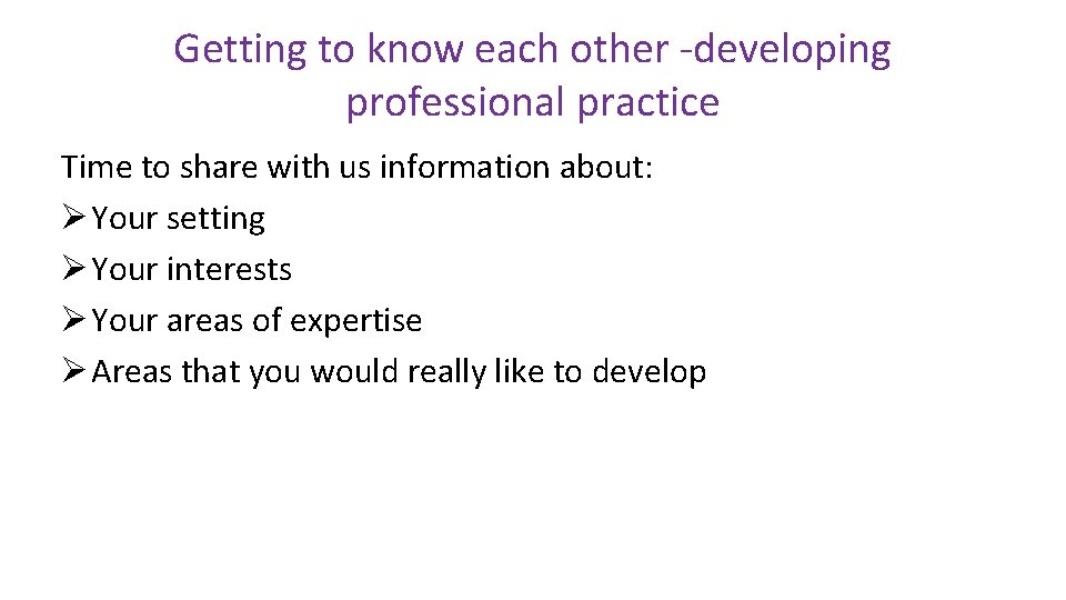 Getting to know each other -developing professional practice Time to share with us information