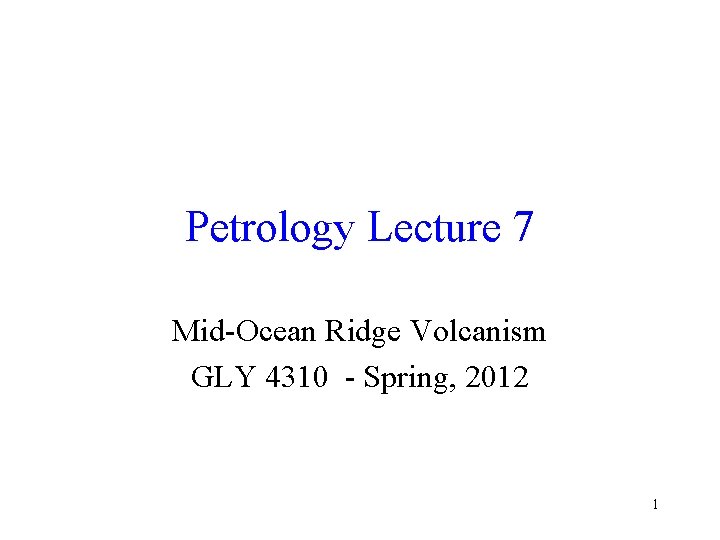 Petrology Lecture 7 Mid-Ocean Ridge Volcanism GLY 4310 - Spring, 2012 1 