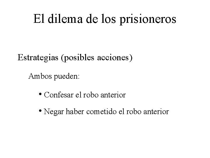 El dilema de los prisioneros Estrategias (posibles acciones) Ambos pueden: • Confesar el robo