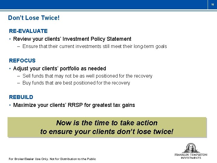 18 Don’t Lose Twice! RE-EVALUATE • Review your clients’ Investment Policy Statement – Ensure