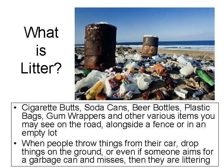 What is Litter? • Cigarette Butts, Soda Cans, Beer Bottles, Plastic Bags, Gum Wrappers