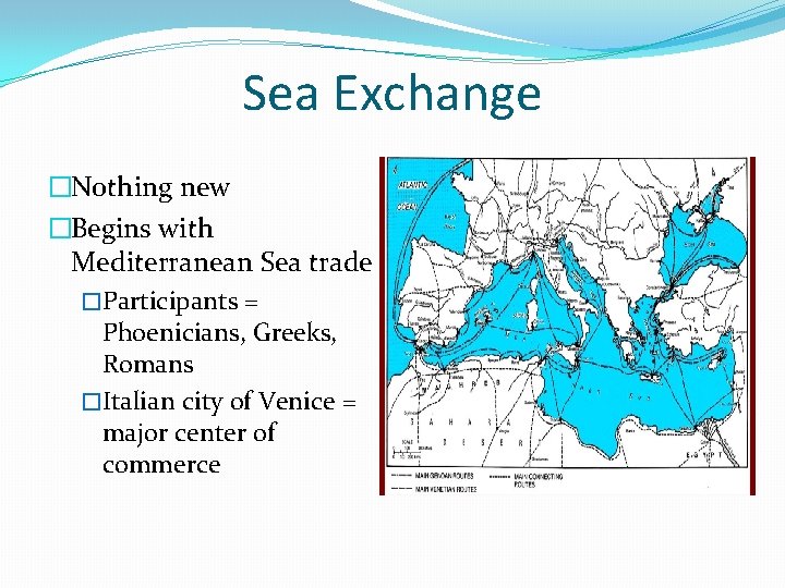 Sea Exchange �Nothing new �Begins with Mediterranean Sea trade �Participants = Phoenicians, Greeks, Romans