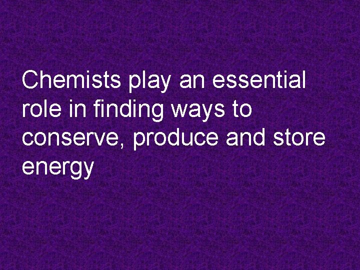 Chemists play an essential role in finding ways to conserve, produce and store energy
